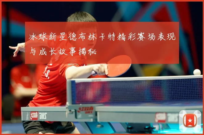 冰球新星德布林卡特精彩赛场表现与成长故事揭秘