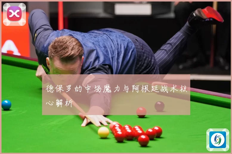 德保罗的中场魔力与阿根廷战术核心解析