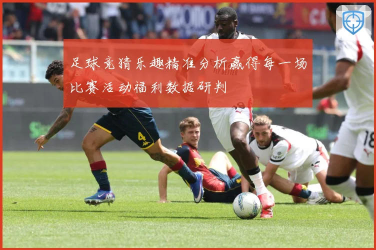 足球竞猜乐趣精准分析赢得每一场比赛活动福利数据研判