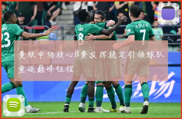 曼联中场核心B费发挥稳定引领球队重返巅峰征程