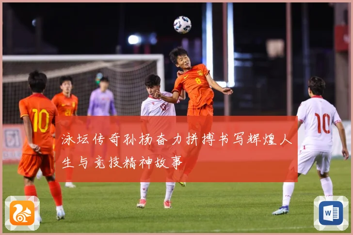 泳坛传奇孙杨奋力拼搏书写辉煌人生与竞技精神故事