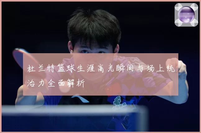 杜兰特篮球生涯高光瞬间与场上统治力全面解析