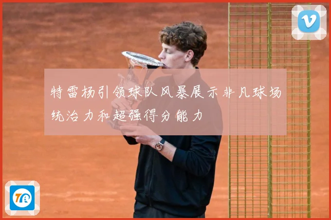 特雷杨引领球队风暴展示非凡球场统治力和超强得分能力