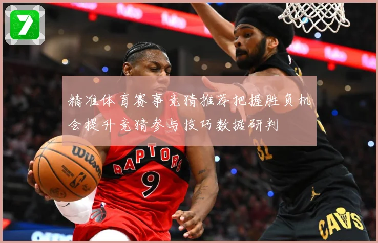 精准体育赛事竞猜推荐把握胜负机会提升竞猜参与技巧数据研判