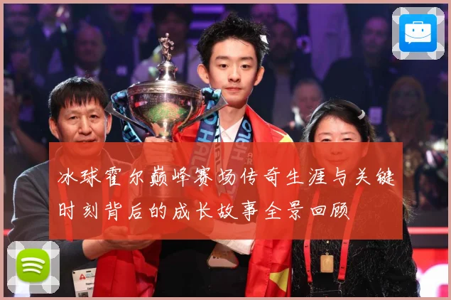 冰球霍尔巅峰赛场传奇生涯与关键时刻背后的成长故事全景回顾