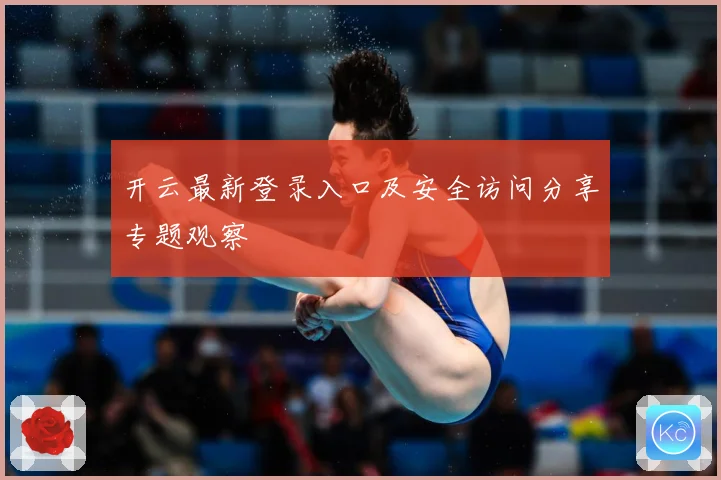 开云最新登录入口及安全访问分享专题观察