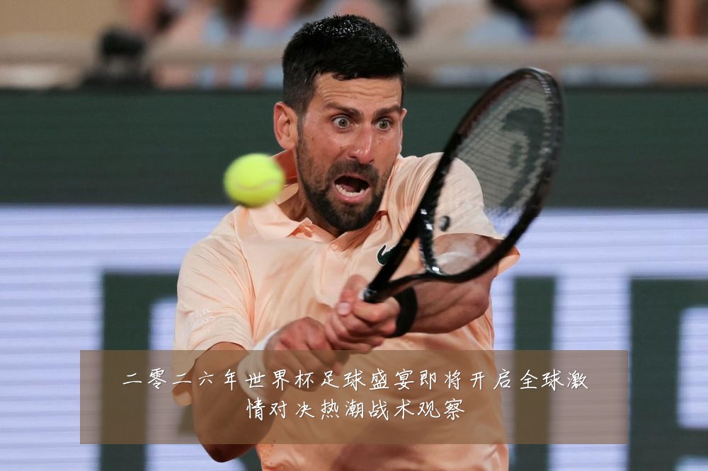 二零二六年世界杯足球盛宴即将开启全球激情对决热潮战术观察