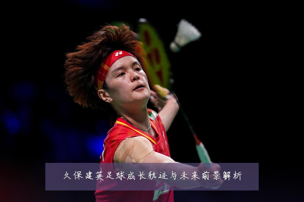久保建英足球成长轨迹与未来前景解析