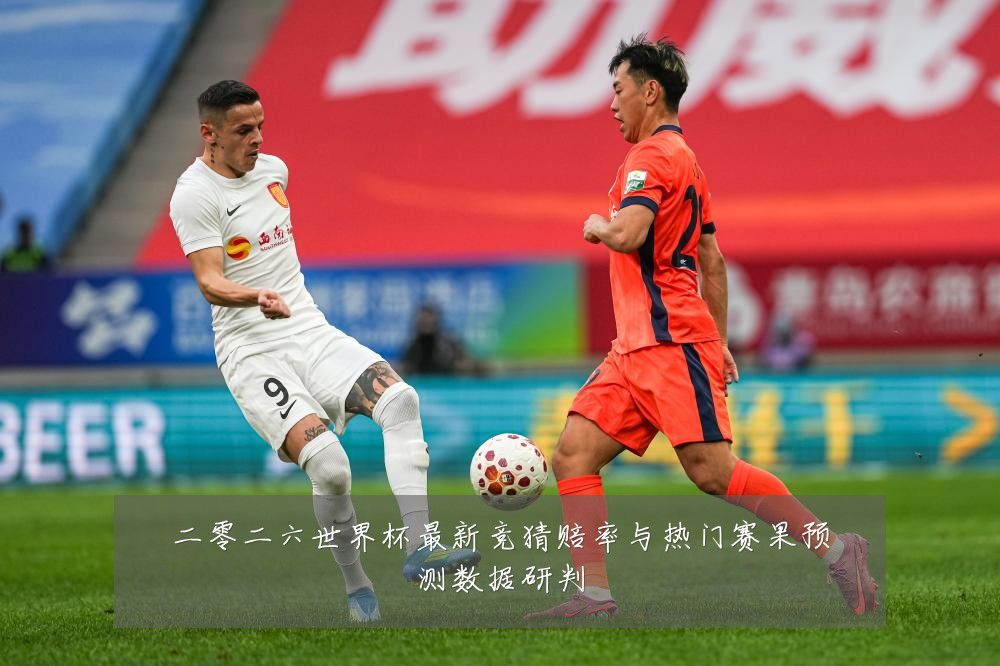 二零二六世界杯最新竞猜赔率与热门赛果预测数据研判
