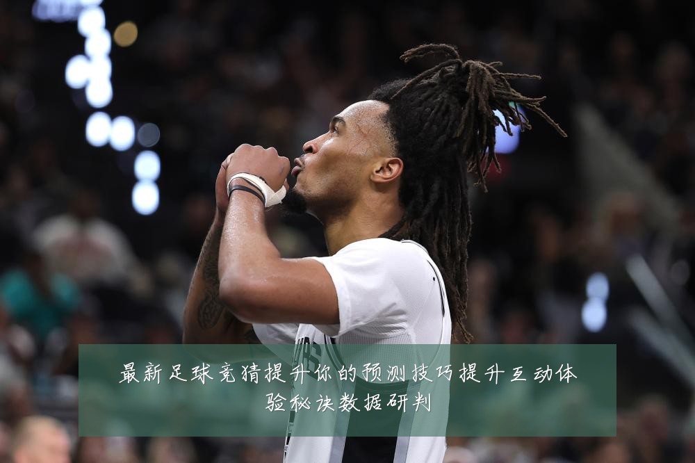 最新足球竞猜提升你的预测技巧提升互动体验秘诀数据研判